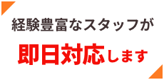 経験豊富なスタッフが即日対応します